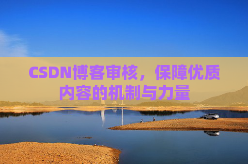 CSDN博客审核，保障优质内容的机制与力量